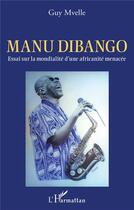 Couverture du livre « Manu Dibango : essai sur la mondialité d'une africanité menacée » de Guy Mvelle aux éditions L'harmattan