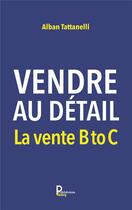 Couverture du livre « Vendre au détail : la vente B to C » de Alban Tattanelli aux éditions Publishroom Factory