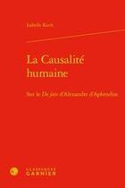 Couverture du livre « La causalité humaine ; sur le de fato d'Alexandre d'aphrodise » de Isabelle Koch aux éditions Classiques Garnier