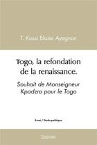 Couverture du livre « Togo, la refondation de la renaissance. - souhait de monseigneur kpodzro pour le togo » de Ayegnon T K B. aux éditions Edilivre