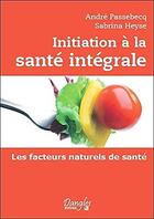 Couverture du livre « Initiation à la santé intégrale » de Andre Passebecq et Sabrina Heyse aux éditions Dangles