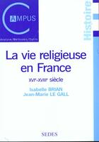 Couverture du livre « La vie religieuse en France - XVIe-XVIIIe siècle : XVIe-XVIIIe siècle » de Le Gall/Brian aux éditions Armand Colin