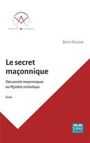 Couverture du livre « Le secret maçonnique ; des secrets maçonniques au mystere initiatique » de Boris Nicaise aux éditions Eme Editions