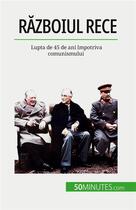 Couverture du livre « R?zboiul Rece : Lupta de 45 de ani împotriva comunismului » de Xavier De Weirt aux éditions 50minutes.com