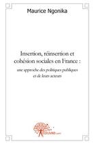 Couverture du livre « Insertion, reinsertion et cohesion sociales en france : une approche des politiques publiques et de » de Maurice N'Gonika aux éditions Edilivre