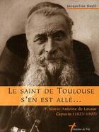 Couverture du livre « Le saint de Toulouse s'en est allé... P. Marie-Antoine de Lavaur, capucin (1825-1907) » de Jacqueline Bayle aux éditions Carmel