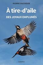 Couverture du livre « A tire-d'aile : Des joyaux emplumés » de Pierre Duchoud aux éditions Cabedita