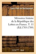 Couverture du livre « Memoires histoire de la republique des lettres en france. t. 11 (ed.1783-1789) » de Bachaumont L P D. aux éditions Hachette Bnf