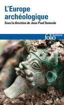 Couverture du livre « L'Europe archéologique » de Jean-Paul Demoule et Collectif aux éditions Folio