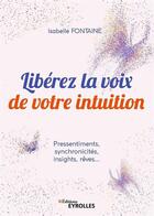 Couverture du livre « Libérez la voix de votre intuition ; pressentiments, synchronicites, insights, rêves » de Isabelle Fontaine aux éditions Eyrolles