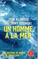 Couverture du livre « Un homme à la mer ; une histoire de survie et de sauvetage » de John Aldridge et Anthony Sosinski aux éditions Le Livre De Poche