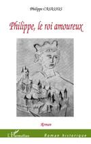Couverture du livre « Philippe, le roi amoureux » de Philippe Casassus aux éditions L'harmattan