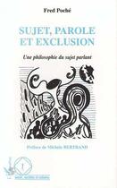 Couverture du livre « Sujet, parole et exclusion : Une philosophie du sujet parlant » de Fred Poché aux éditions Editions L'harmattan