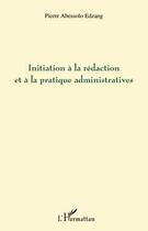 Couverture du livre « Initiation à la rédaction et à la pratique administratives » de Pierre Abessolo Edzang aux éditions L'harmattan