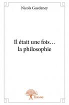 Couverture du livre « Il était une fois? la philosophie » de Nicols Guedeney aux éditions Edilivre