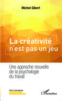 Couverture du livre « La créativité n'est pas un jeu ; une approche nouvelle de la psychologie du travail » de Michel Gibert aux éditions Editions L'harmattan