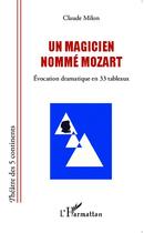 Couverture du livre « Un magicien nommé Mozart ; évocation dramatique en 33 tableaux » de Claude Milon aux éditions L'harmattan