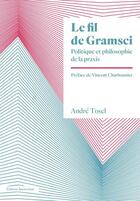 Couverture du livre « Le fil de Gramsci : politique et philosophie de la praxis » de Andre Tosel aux éditions Amsterdam