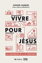 Couverture du livre « Vivre pour Jésus : les fondements de la vie chrétienne » de Raphael Charrier aux éditions Blf Europe