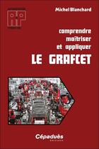Couverture du livre « Comprendre maîtriser et appliquer le GRAFCET » de Michel Blanchard aux éditions Cepadues