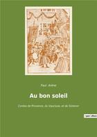 Couverture du livre « Au bon soleil - contes de provence, du vaucluse, et de sisteron » de Paul Arene aux éditions Culturea