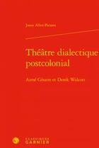 Couverture du livre « Théâtre dialectique postcolonial ; Aimé Césaire et Derek Walcott » de Jason Allen-Paisant aux éditions Classiques Garnier