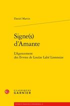 Couverture du livre « Signe(s) d'Amante : l'agencement des Evvres de Louïze Labé Lionnoize » de Daniel Martin aux éditions Classiques Garnier