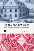 Couverture du livre « Les témoins invisibles : sites et édifices emblématiques disparus de Metz » de Jacques Lonchamp aux éditions Jalon