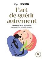 Couverture du livre « L'art de guérir autrement : le healing en 60 techniques de médecines complémentaires » de Elya Hasson aux éditions Marabout