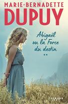 Couverture du livre « Abigaël Tome 2 : ou la force du destin » de Marie-Bernadette Dupuy aux éditions Calmann-levy