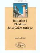 Couverture du livre « Initiation a l'histoire de la grece antique » de Jean Labesse aux éditions Ellipses