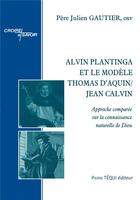 Couverture du livre « Alvin Plantinga et le modèle Thomas d'Aquin/Jean Calvin : approche comparée sur la connaissance naturelle de dieu » de Pere Julien Gautier aux éditions Tequi