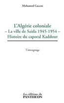 Couverture du livre « L'Algérie coloniale ; la ville de Saïda 1945-1954 ; histoire du caporal Kaddour » de Mohamed Gacem aux éditions Du Pantheon
