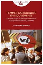 Couverture du livre « Femmmes catholiques en mouvements : action catholique et émancipation féminime en Belgique francophone (1955-1990) » de Juliette Masquelier aux éditions Universite De Bruxelles