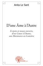 Couverture du livre « D'une âme à l'autre ; à mots et maux ouverts, d'un coeur à l'autre, aux murmures en lumière » de Anita Le Sant aux éditions Edilivre