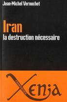 Couverture du livre « Iran, la destruction nécessaire » de Jean-Michel Vermochet aux éditions Xenia