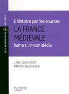 Couverture du livre « L'histoire par les sources ; la France médiévale Tome 1 ; Ve-XIIIe siècle » de Patrick Boucheron et Jean-Louis Biget aux éditions Hachette Education