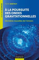 Couverture du livre « À la poursuite des ondes gravitationnelles ; dernières nouvelles de l'univers (2e édition) » de Pierre Binetruy aux éditions Dunod