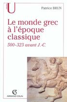 Couverture du livre « Le monde grec à l'époque classique, 500-323 avant J.-C. » de Patrice Brun aux éditions Armand Colin