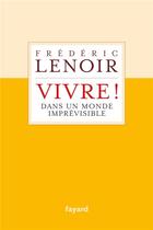 Couverture du livre « Vivre ! dans un monde imprévisible » de Frederic Lenoir aux éditions Fayard