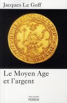 Couverture du livre « Le Moyen Age et l'argent » de Jacques Le Goff aux éditions Perrin