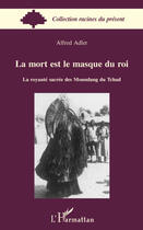 Couverture du livre « La mort est le masque du roi ; la royauté sacrée des Moundang du Tchad » de Alfred Adler aux éditions L'harmattan