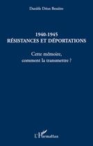 Couverture du livre « 1940-1945 ; résistances et déportations ; cette mémoire, comment la transmettre ? » de Daniele Deon Bessiere aux éditions L'harmattan
