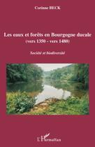 Couverture du livre « Les eaux et forêts en Bourgogne ducale (vers 1350 - vers 1480) ; société et biodiversité » de Corinne Beck aux éditions Editions L'harmattan