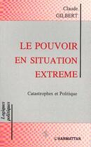 Couverture du livre « Le pouvoir en situation extreme - catastrophes et politique » de Claude Gilbert aux éditions Editions L'harmattan