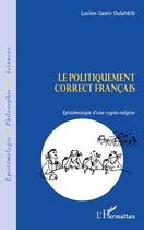 Couverture du livre « Le politiquement correct français ; epistémologie d'une crypto-religion » de Lucien-Samir Oulahbib aux éditions Editions L'harmattan