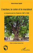 Couverture du livre « L'esclave, le colon et le marabout ; le royaume perdu du Fuladu de 1867 à 1936 » de Abderrahmane Ngaide aux éditions Editions L'harmattan