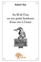 Couverture du livre « Au fil de l'eau ou nos petits bonheurs d'une rive à l'autre » de Robert Roy aux éditions Edilivre