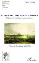 Couverture du livre « Il faut reconstruire carthage ; méditerranée plurielle et langues anciennes » de Patrick Voisin aux éditions Editions L'harmattan