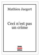 Couverture du livre « Ceci n'est pas un crime » de Mathieu Jaegert aux éditions Cactus Inebranlable